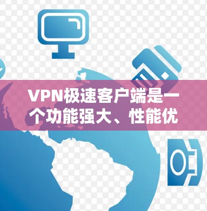 VPN极速客户端是一个功能强大、性能优化的VPN应用，旨在为用户提供更安全、更高效的网络体验。以下是对该应用的主要功能特点的详细总结