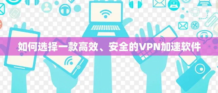 如何选择一款高效、安全的VPN加速软件