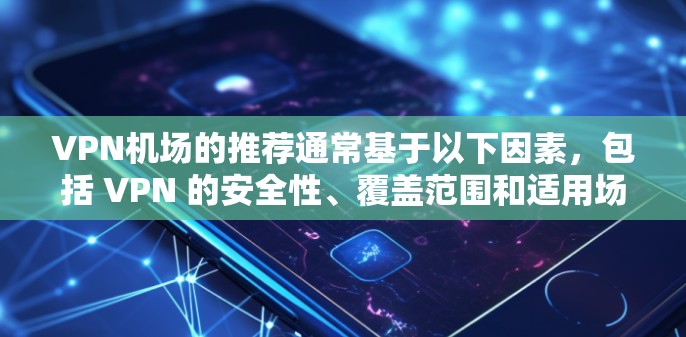 VPN机场的推荐通常基于以下因素，包括 VPN 的安全性、覆盖范围和适用场景。以下是一些常见的VPN推荐