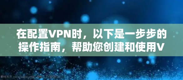在配置VPN时，以下是一步步的操作指南，帮助您创建和使用VPN配置文件