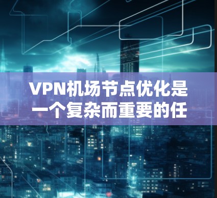 VPN机场节点优化是一个复杂而重要的任务，旨在通过多种技术手段提升 VPN 飞机场的安全性。以下是对该问题的详细总结和建议