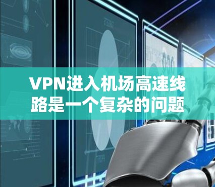VPN进入机场高速线路是一个复杂的问题，涉及法律、安全、管理等多个方面。以下是对这一问题的详细分析和解决方案
