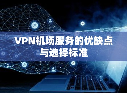 VPN机场服务的优缺点与选择标准