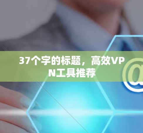 37个字的标题，高效VPN工具推荐