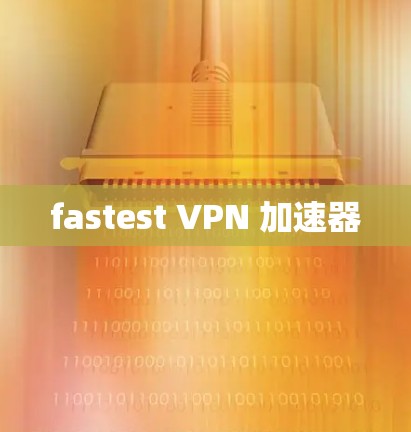 fastest VPN 加速器