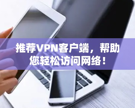 推荐VPN客户端，帮助您轻松访问网络！