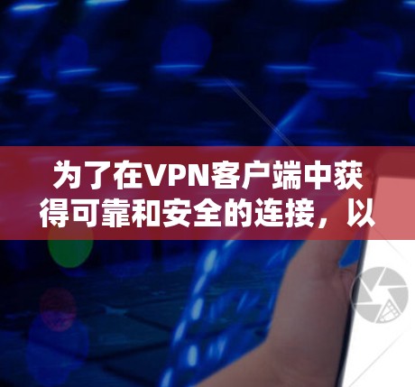 为了在VPN客户端中获得可靠和安全的连接，以下是一些步骤性的指南