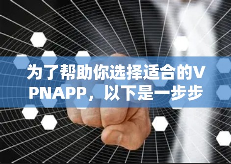 为了帮助你选择适合的VPNAPP，以下是一步步的指南