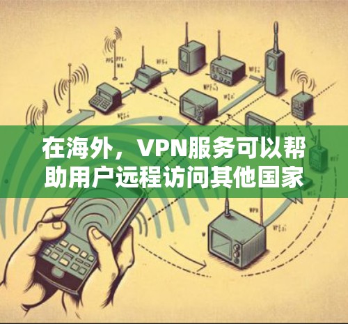 在海外,VPN服务可以帮助用户远程访问其他国家的网络资源,例如VPN服务器、云存储服务、应用商店等。以下是一些 VPN 网站和服务类型,供您参考 在海外,VPN服务可以帮助用户远程访问其他国家的网络资源,例如VPN服务器、云存储服务、应用商店等。以下是一些 VPN 网站和服务类型,供您参考