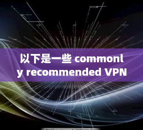 以下是一些 commonly recommended VPNs for online activities in the US and globally: 以下是一些 commonly recommended VPNs for online activities in the US and globally: