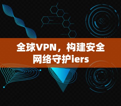 全球VPN，构建安全网络守护iers