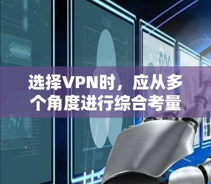 选择VPN时，应从多个角度进行综合考量，以确保最佳的体验和安全。以下是详细的步骤和建议