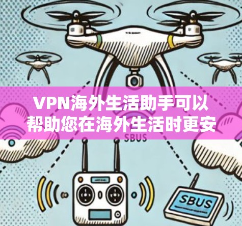 VPN海外生活助手可以帮助您在海外生活时更安全、更便捷。以下是关于VPN海外生活助手的建议和信息