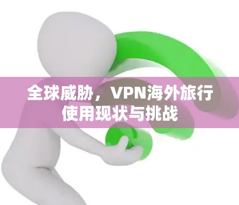 全球威胁，VPN海外旅行使用现状与挑战