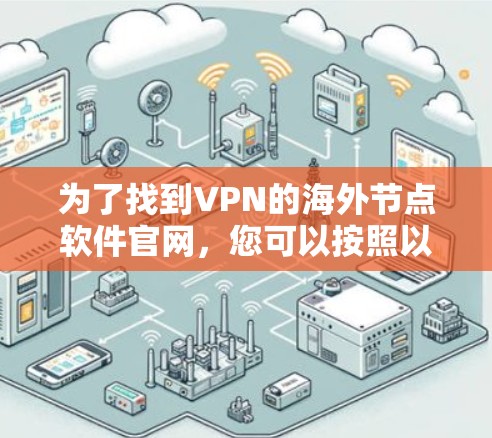 为了找到VPN的海外节点软件官网，您可以按照以下步骤进行