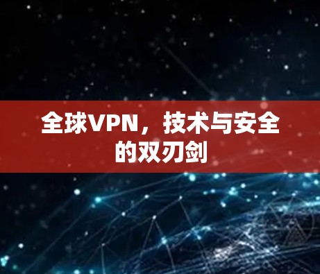 全球VPN，技术与安全的双刃剑