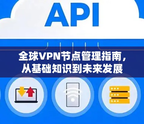 全球VPN节点管理指南，从基础知识到未来发展