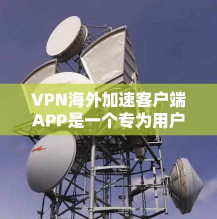 VPN海外加速客户端APP是一个专为用户设计的工具，旨在快速连接目标服务器，同时提供国际化的界面和多语言支持。以下是该类客户端APP的关键功能和特点