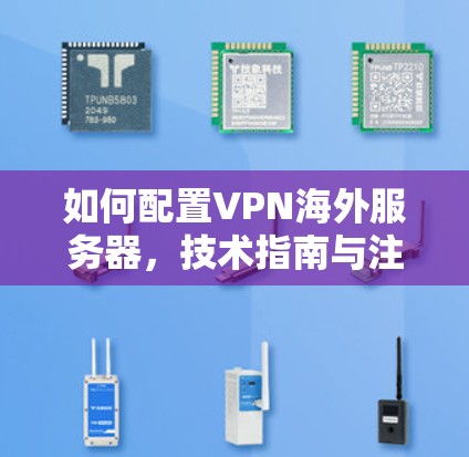 如何配置VPN海外服务器，技术指南与注意事项