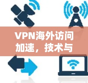 VPN海外访问加速，技术与应用的双刃剑