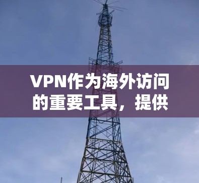 VPN作为海外访问的重要工具，提供了保护用户数据安全、访问国外网站的便利方式。以下是对VPN在海外访问中的具体应用和使用的建议