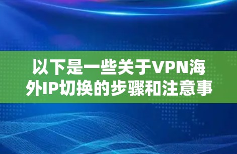 以下是一些关于VPN海外IP切换的步骤和注意事项
