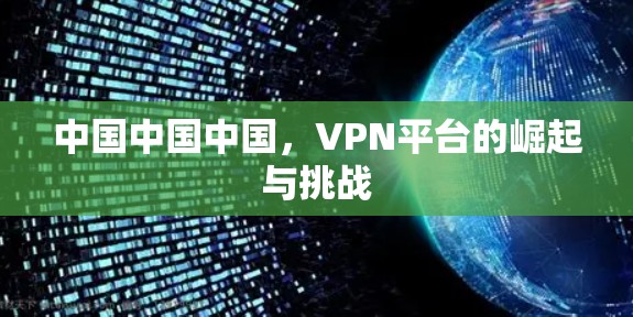 中国中国中国,VPN平台的崛起与挑战 中国中国中国,VPN平台的崛起与挑战