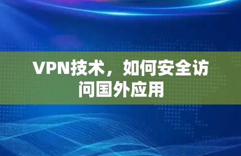 VPN技术，如何安全访问国外应用
