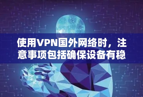 使用VPN国外网络时,注意事项包括确保设备有稳定的电源,连接到正确并安全的VPN服务,定期检查网络连接,以及处理可能的网络连接问题。以下是对这些步骤的详细说明 使用VPN国外网络时,注意事项包括确保设备有稳定的电源,连接到正确并安全的VPN服务,定期检查网络连接,以及处理可能的网络连接问题。以下是对这些步骤的详细说明