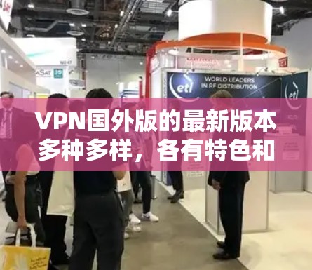 VPN国外版的最新版本多种多样,各有特色和优势。以下是一些主要的国外VPN品牌及其特色推荐 VPN国外版的最新版本多种多样,各有特色和优势。以下是一些主要的国外VPN品牌及其特色推荐