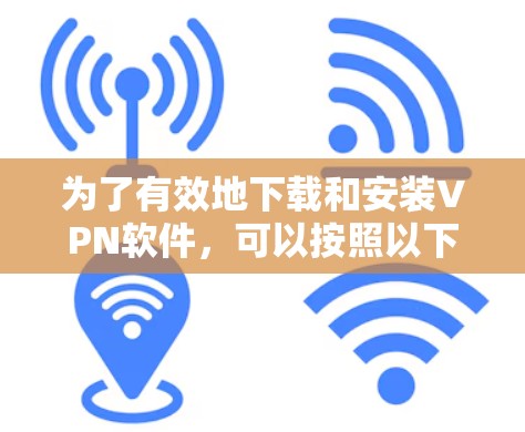 为了有效地下载和安装VPN软件，可以按照以下步骤进行