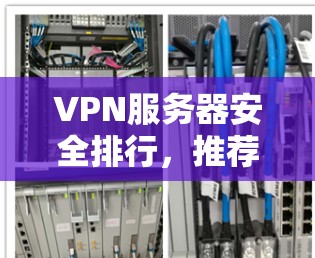 VPN服务器安全排行，推荐最佳配置与防护策略