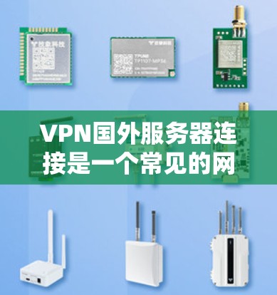 VPN国外服务器连接是一个常见的网络技术挑战,通常涉及服务器的位置、配置、协议选择以及服务器管理等多个步骤。以下是逐步解决方案 VPN国外服务器连接是一个常见的网络技术挑战,通常涉及服务器的位置、配置、协议选择以及服务器管理等多个步骤。以下是逐步解决方案