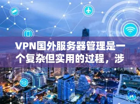 VPN国外服务器管理是一个复杂但实用的过程，涉及多个步骤和配置。以下是一个逐步的指南，帮助您系统地管理这些服务器