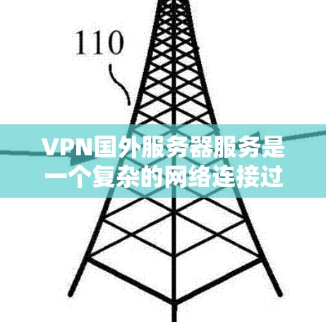 VPN国外服务器服务是一个复杂的网络连接过程，涉及多方面的知识和技能。以下是一个分步的指南，帮助您更好地理解和使用VPN国外服务器服务