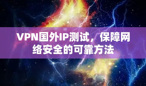 VPN国外IP测试，保障网络安全的可靠方法