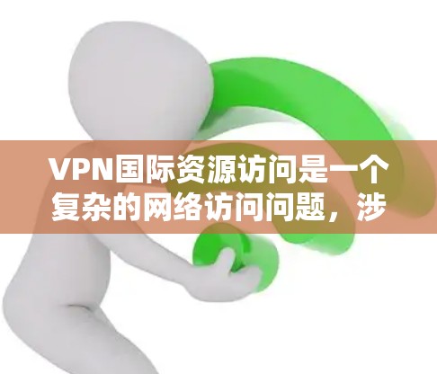 VPN国际资源访问是一个复杂的网络访问问题，涉及技术和法律等多个方面。以下是对该问题的详细分析和解答