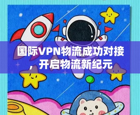 国际VPN物流成功对接，开启物流新纪元