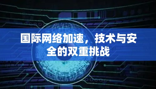国际网络加速，技术与安全的双重挑战