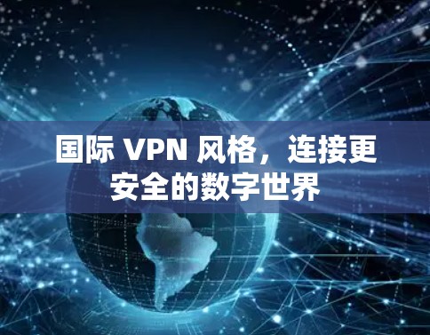 国际 VPN 风格，连接更安全的数字世界