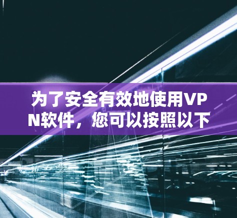 为了安全有效地使用VPN软件，您可以按照以下步骤进行