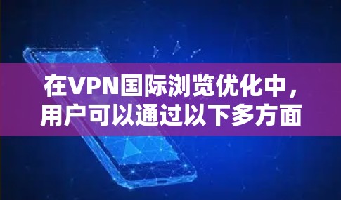 在VPN国际浏览优化中，用户可以通过以下多方面的方法来提高用户体验和安全性