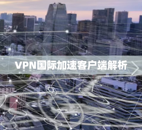 VPN国际加速客户端解析