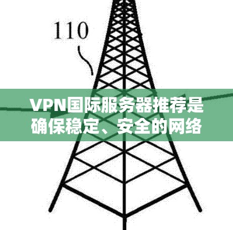VPN国际服务器推荐是确保稳定、安全的网络连接，适用于多种场景，包括游戏、视频会议、远程办公、朋友聚会等。以下是一些知名国际VPN服务器推荐，供您参考