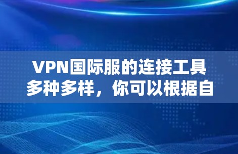 VPN国际服的连接工具多种多样，你可以根据自己的设备和使用习惯选择适合自己的。以下是一些常见的VPN国际服连接工具和方法