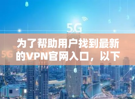 为了帮助用户找到最新的VPN官网入口，以下是一些推荐的网站和信息，涵盖国外、国内和国际性的VPN服务