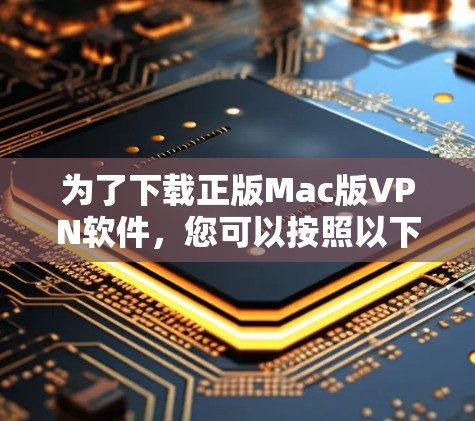 为了下载正版Mac版VPN软件，您可以按照以下步骤操作