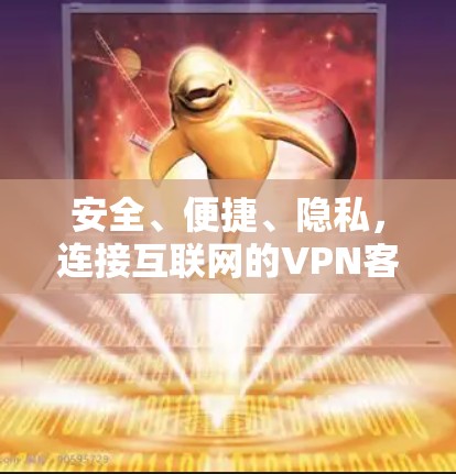 安全、便捷、隐私，连接互联网的VPN客户端