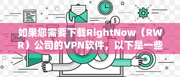 如果您需要下载RightNow（RWR）公司的VPN软件，以下是一些建议和步骤