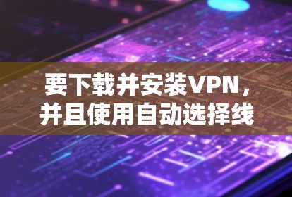 要下载并安装VPN，并且使用自动选择线，以下是一步步的指导